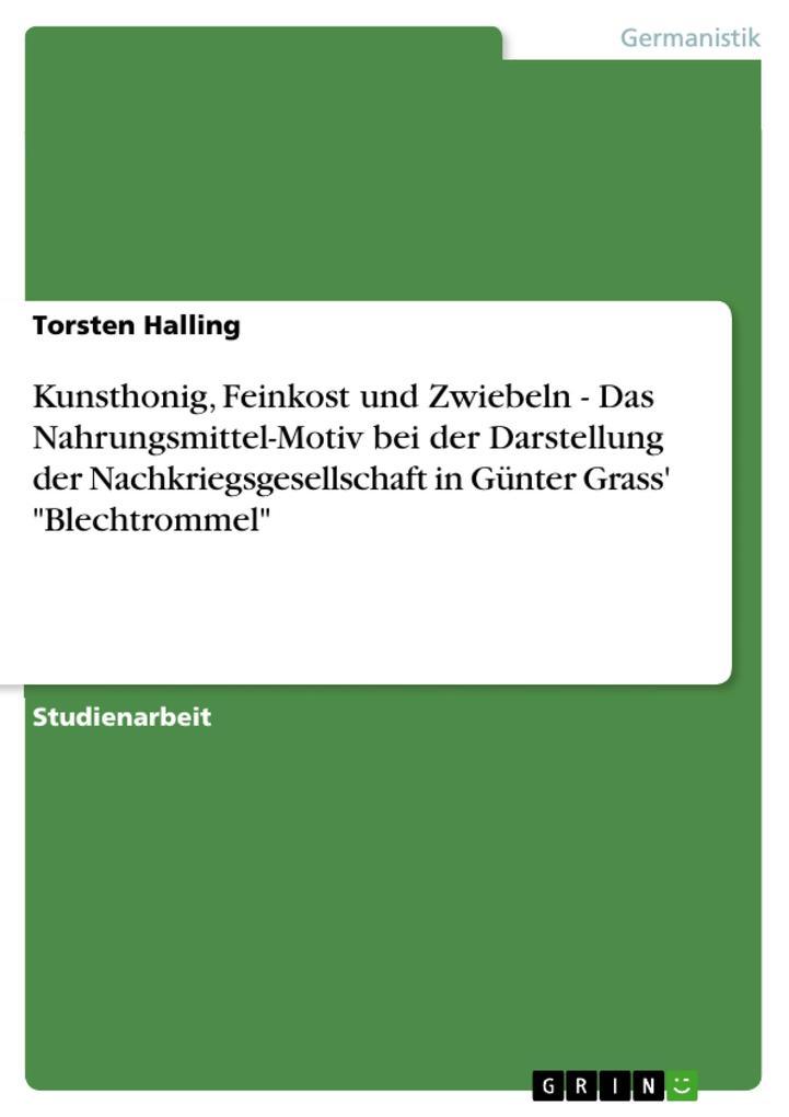 Kunsthonig, Feinkost und Zwiebeln - Das Nahrungsmittel-Motiv bei der Darstellung der Nachkriegsgesellschaft in Günter Grass' "Blechtrommel"