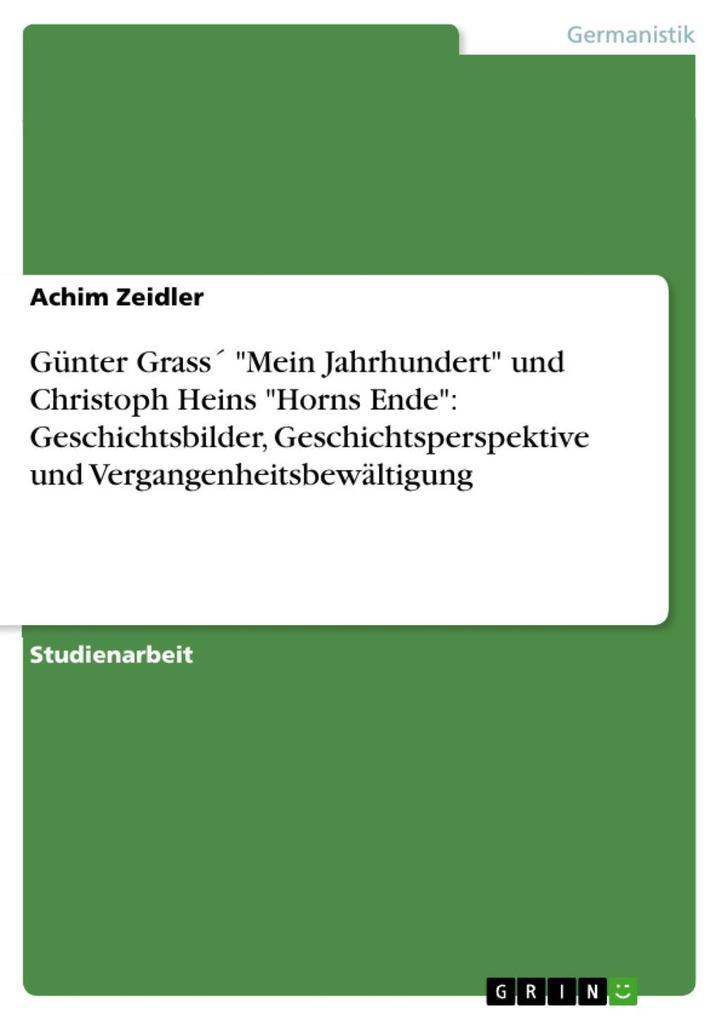 Günter Grass "Mein Jahrhundert" und Christoph Heins "Horns Ende": Geschichtsbilder, Geschichtsperspektive und Vergangenheitsbewältigung