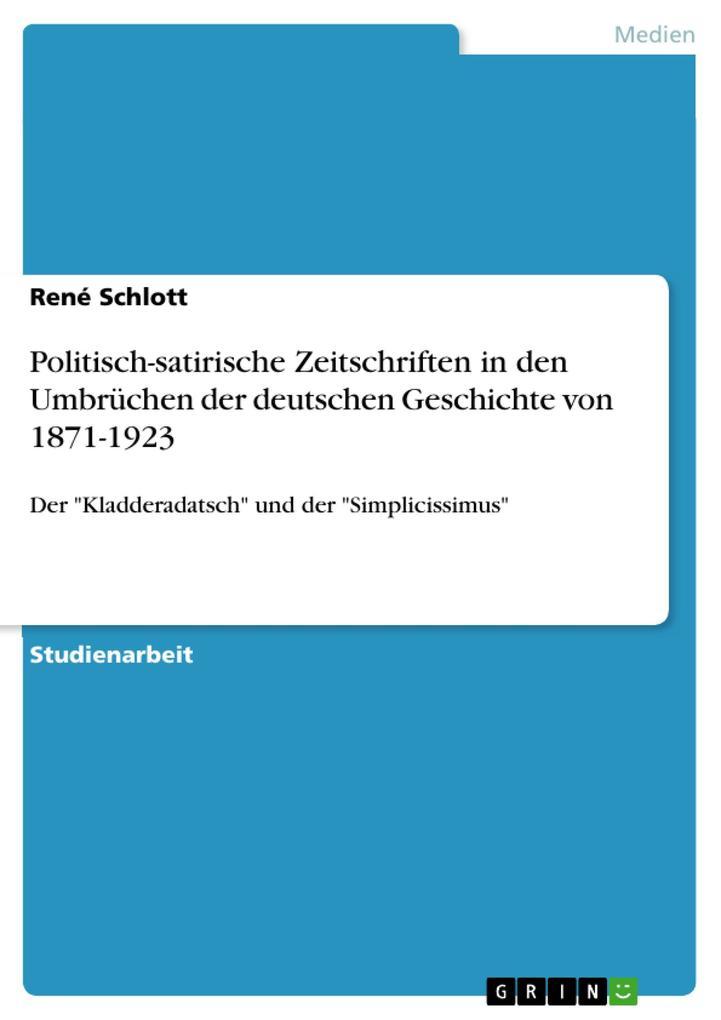 Die politisch-satirischen Zeitschriften in den Umbrüchen und Krisen der deutschen Geschichte von 1871-1923 - Eine Analyse anhand ausgewählter Ausgaben des Kladderadatsch und des Simplicissimus