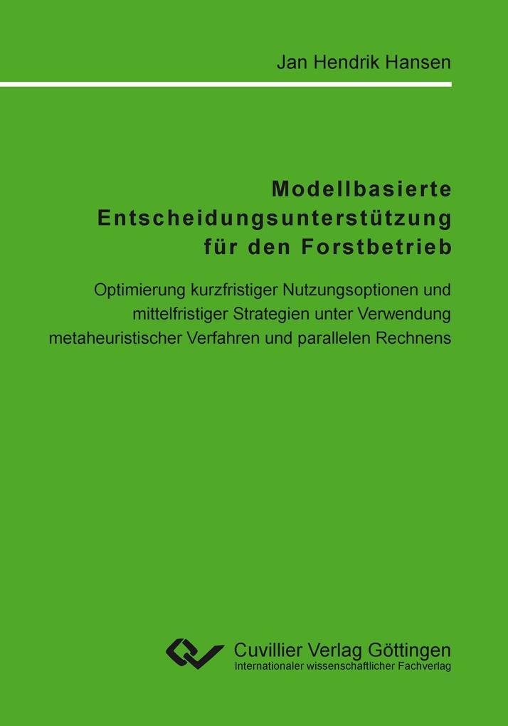 Modellbasierte Entscheidungsunterstützung für den Forstbetrieb. Optimierung kurzfristiger Nutzungsoptionen und mittelfristiger Strategien unter Verwendung metaheuristischer Verfahren und parallelen Rechnens