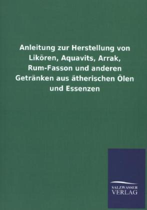 Anleitung zur Herstellung von Likören, Aquavits, Arrak, Rum-Fasson und anderen Getränken aus ätherischen Ölen und Essenzen