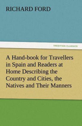 A Hand-book for Travellers in Spain and Readers at Home Describing the Country and Cities, the Natives and Their Manners, the Antiquities, Religion, Legends, Fine Arts, Literature, Sports, and Gastronomy, with Notices on Spanish History