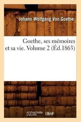 Goethe, Ses Mémoires Et Sa Vie. Volume 2 (Éd.1863)