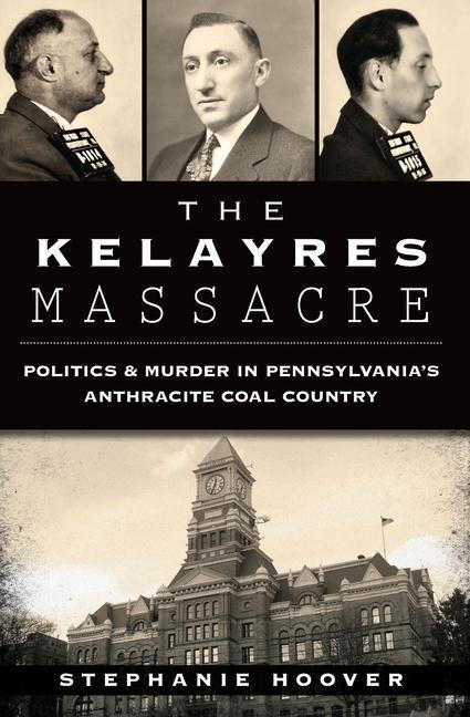 The Kelayres Massacre: Politics & Murder in Pennsylvania's Anthracite Coal Country