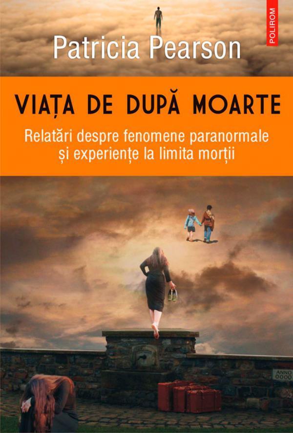 Viaa de dupa moarte. Relatari despre fenomene paranormale i experiene la limita morii