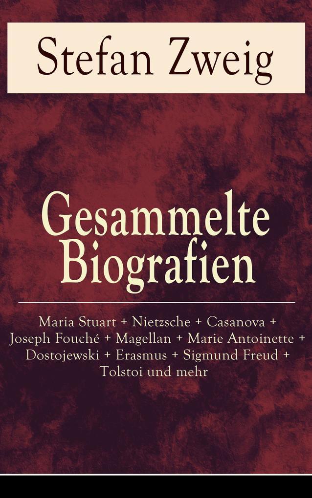 Gesammelte Biografien: Maria Stuart + Nietzsche + Casanova + Joseph Fouché + Magellan + Marie Antoinette + Dostojewski + Erasmus + Sigmund Freud + Tolstoi und mehr