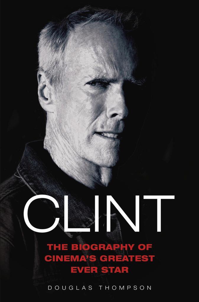 Clint Eastwood - The Biography of Cinema's Greatest Ever Star