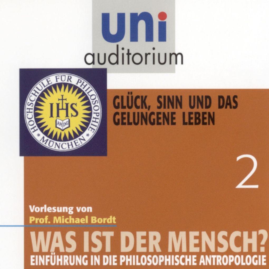 Was ist der Mensch 02: Glück, Sinn und das gelungene Leben