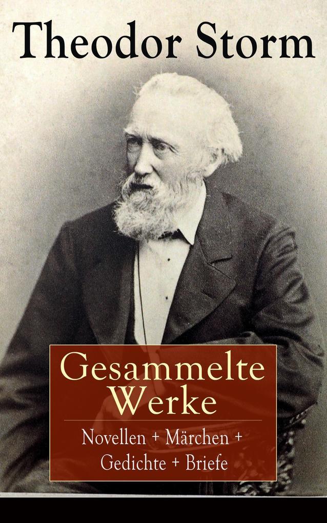 Gesammelte Werke: Novellen + Märchen + Gedichte + Briefe