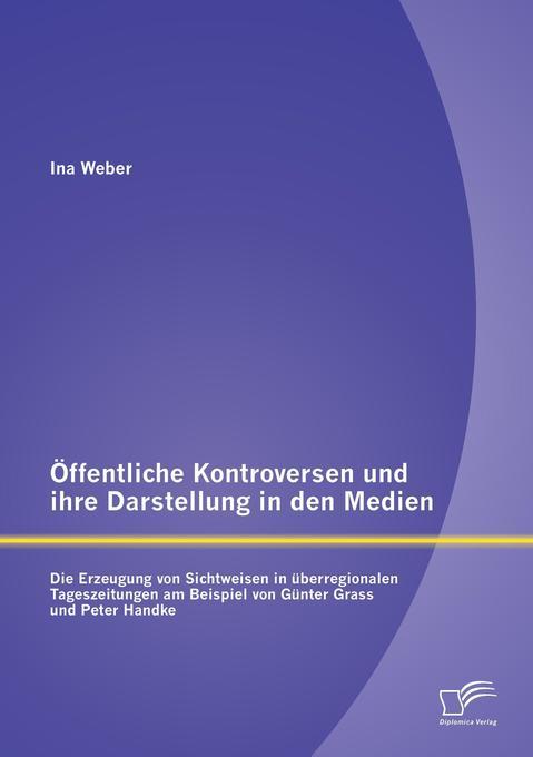 Öffentliche Kontroversen und ihre Darstellung in den Medien: Die Erzeugung von Sichtweisen in überregionalen Tageszeitungen am Beispiel von Günter Grass und Peter Handke