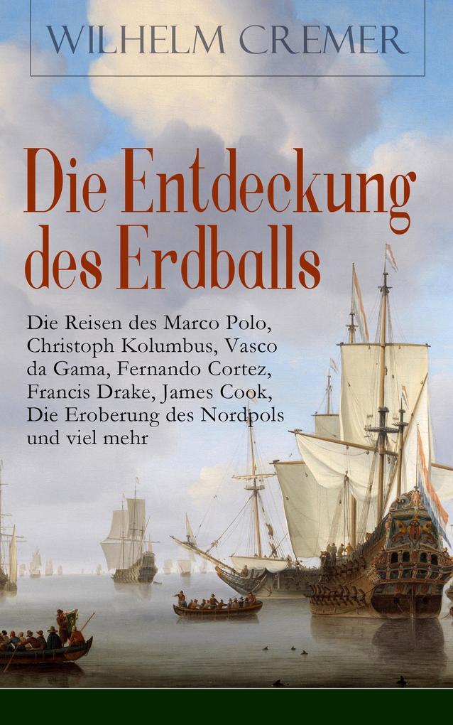 Die Entdeckung des Erdballs - Die Reisen des Marco Polo, Christoph Kolumbus, Vasco da Gama, Fernando Cortez, Francis Drake, James Cook, Die Eroberung des Nordpols und viel mehr