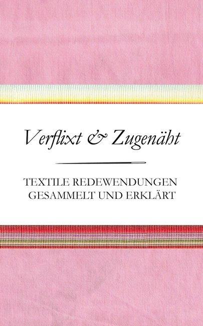 Verflixt und Zugenäht - Textile Redewendungen gesammelt und erklärt