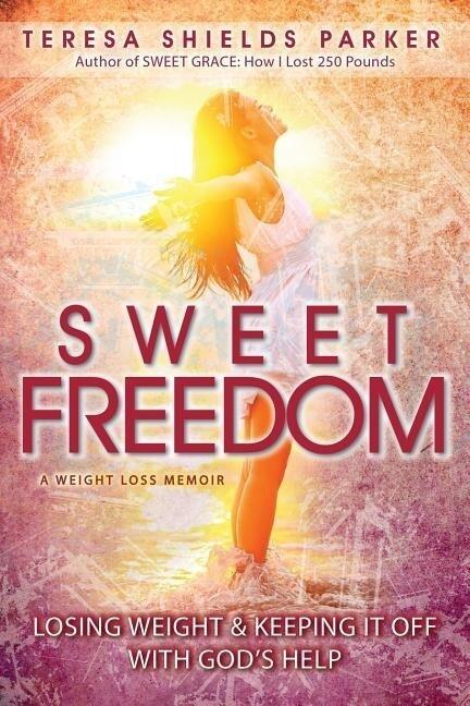 Sweet Freedom: Losing Weight and Keeping It Off With God's Help