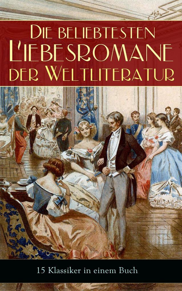 Die beliebtesten Liebesromane der Weltliteratur (15 Klassiker in einem Buch)