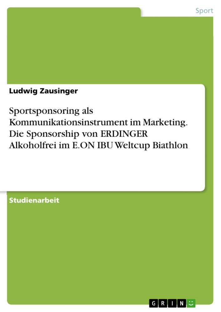 Sportsponsoring als Kommunikationsinstrument im Marketing. Die Sponsorship von ERDINGER Alkoholfrei im E.ON IBU Weltcup Biathlon