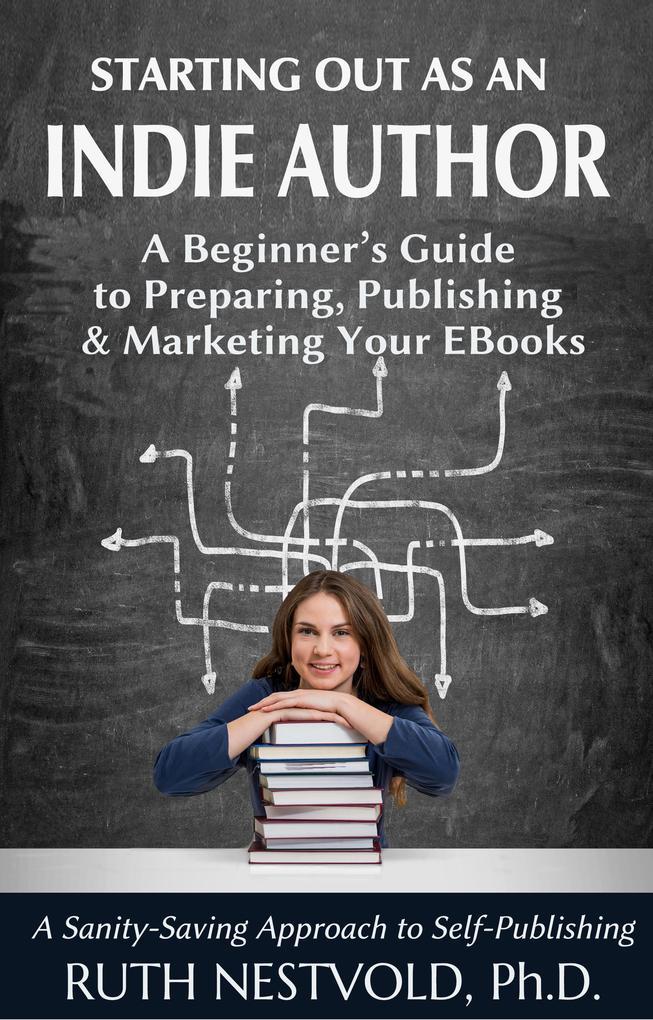 Starting Out as an Indie Author: A Beginner's Guide to Preparing, Publishing and Marketing Your EBooks