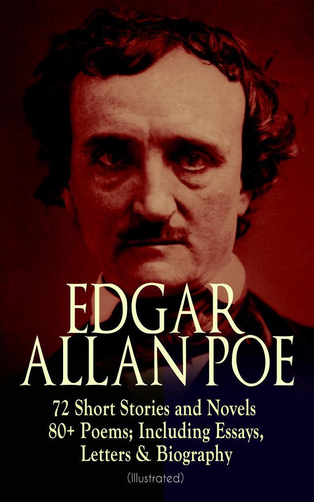 EDGAR ALLAN POE: 72 Short Stories and Novels & 80+ Poems; Including Essays, Letters & Biography (Illustrated)