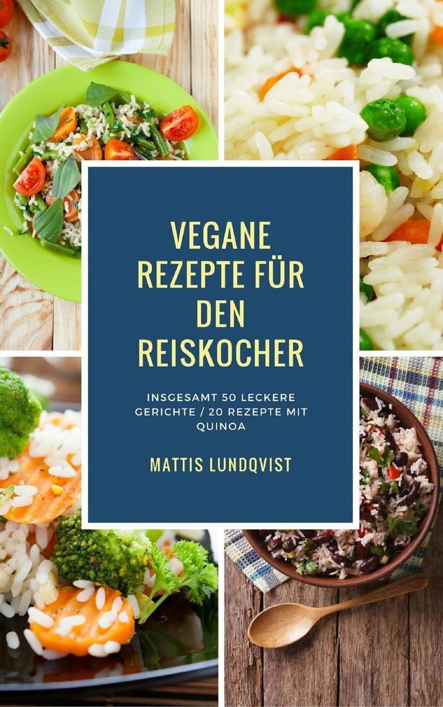 Vegane Rezepte für den Reiskocher - Insgesamt 50 leckere Gerichte / 20 Rezepte mit Quinoa (Kochen mit dem Reiskocher, #1)