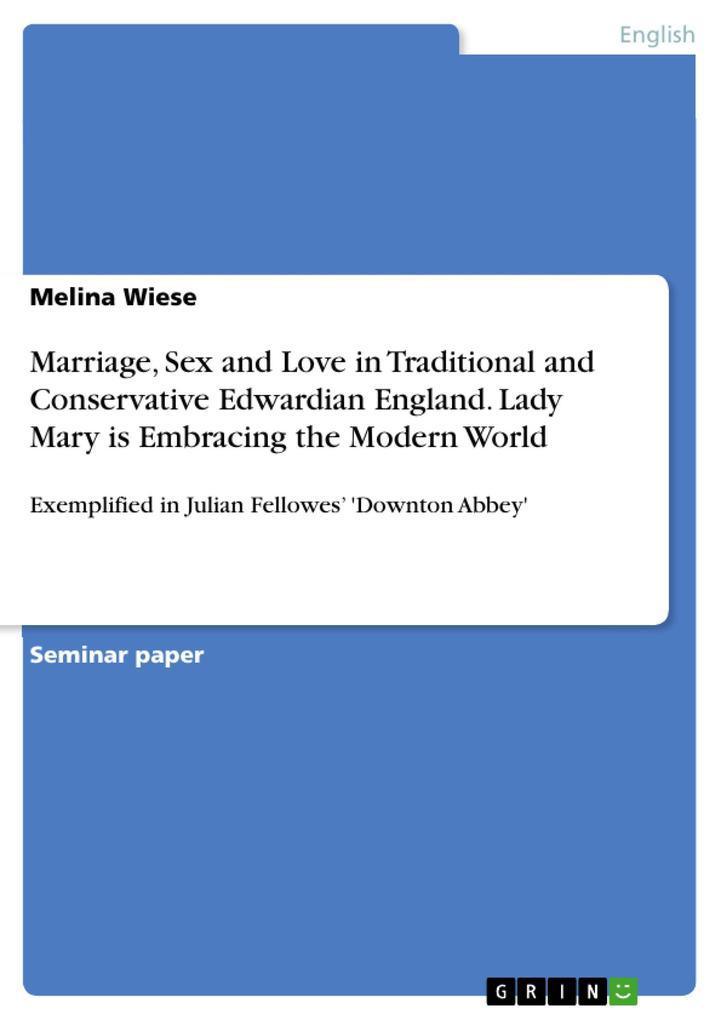 Marriage, Sex and Love in Traditional and Conservative Edwardian England. Lady Mary is Embracing the Modern World