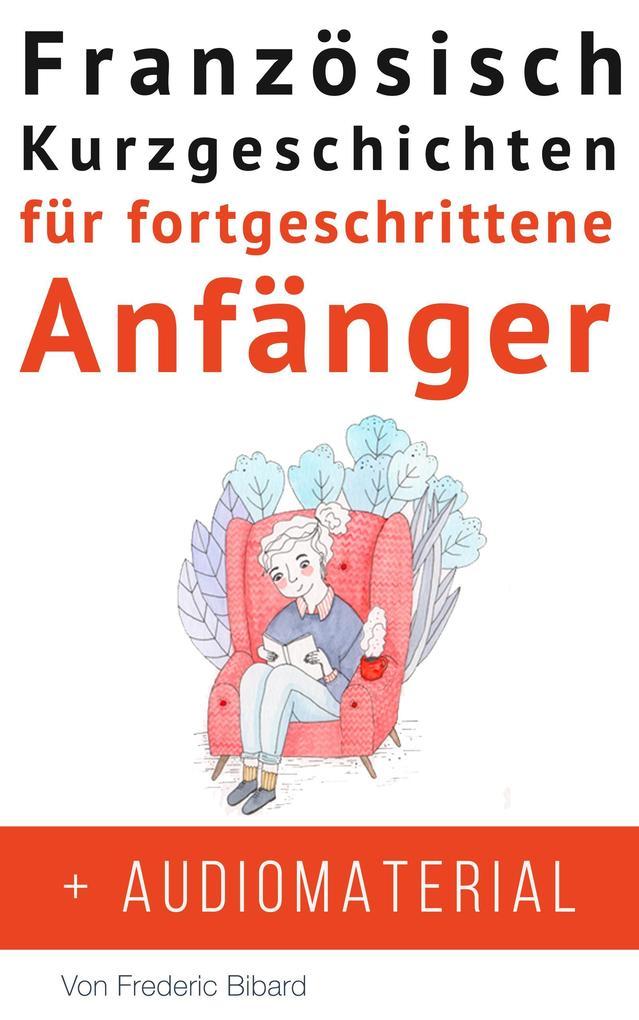 Französisch: Kurzgeschichten für fortgeschrittene Anfänger + Audiomaterial (Französisch für Anfänger, #1)