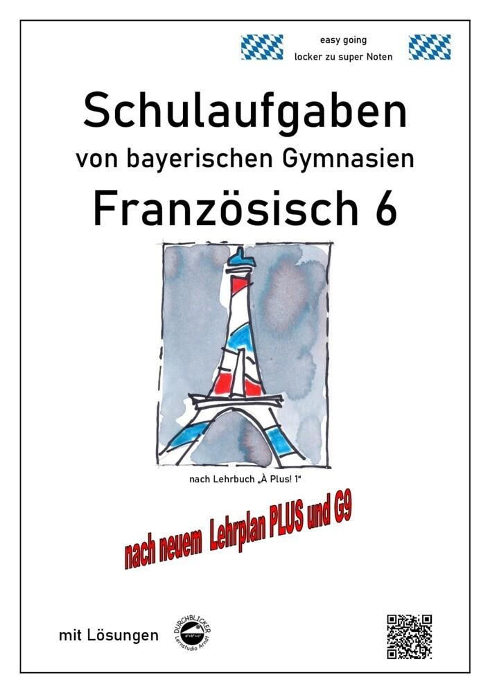 Französisch 6 (nach À plus! 1) Schulaufgaben von bayerischen Gymnasien mit Lösungen nach LehrplanPLU