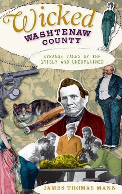 Wicked Washtenaw County: Strange Tales of the Grisly and Unexplained