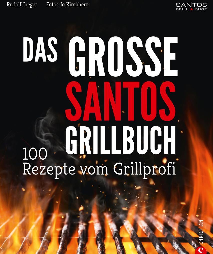 Grillen: Santos - Das Grillbuch. 100 Rezepte vom Grillprofi. Eine Grillbibel der besten Grill- und BBQ-Rezepte. Von den Santos-Grillmeistern.