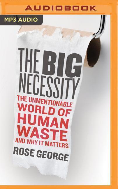 The Big Necessity: The Unmentionable World of Human Waste and Why It Matters