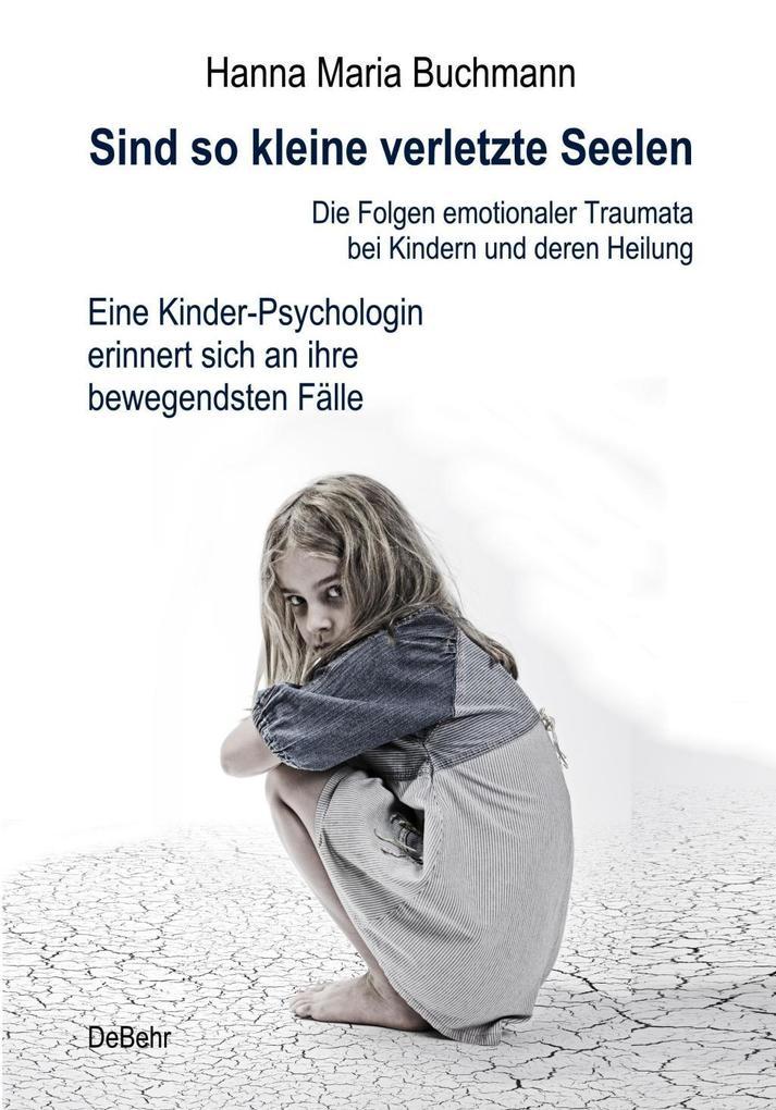 Sind so kleine verletzte Seelen - Die Folgen emotionaler Traumata bei Kindern und deren Heilung - Eine Kinder-Psychologin erinnert sich an ihre bewegendsten Fälle