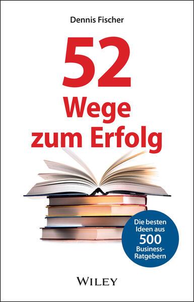 52 Wege zum Erfolg: Die besten Ideen aus 500 Business-Ratgebern