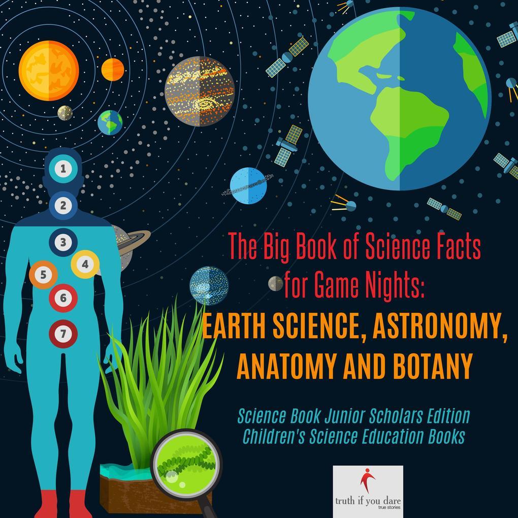 The Big Book of Science Facts for Game Nights : Earth Science, Astronomy, Anatomy and Botany | Science Book Junior Scholars Edition | Children's Science Education Books