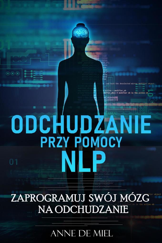 Odchudzanie przy pomocy NLP - Manipuluj swoja podswiadomoscia dla swojej wymarzonej figury: utrata masy ciala - stan sie szczuply