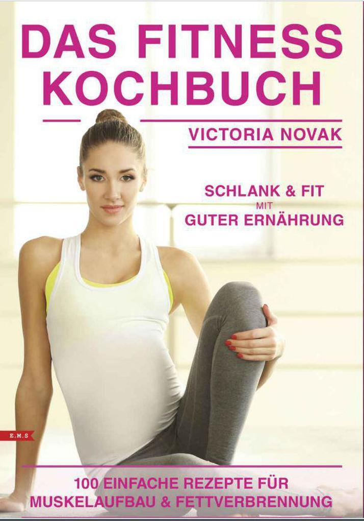 Das Fitness Kochbuch 100 einfache Rezepte für Muskelaufbau und Fettverbrennung schlank und fit mit guter Ernährung