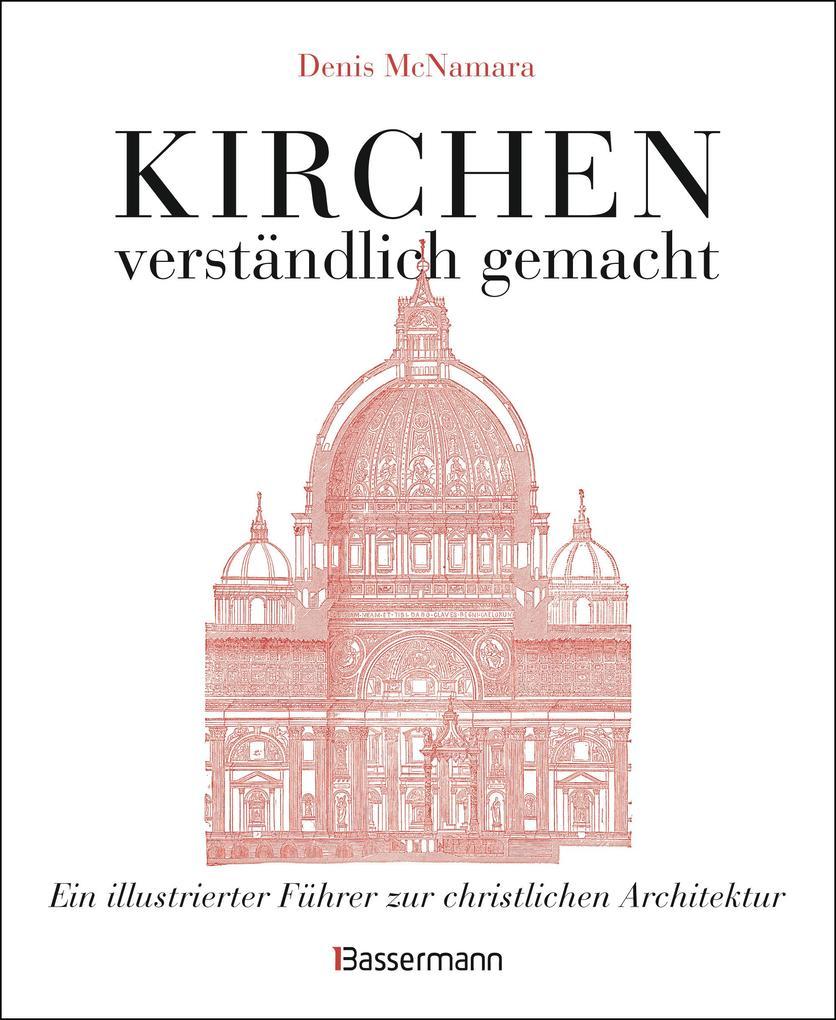 Kirchen - verständlich gemacht. Eine illustrierte und verständliche Baustilkunde zur christlichen Architektur: Kathedralen, Kapellen, Klöstern, Abteien und Tempeln. Mit Grund- und Aufrissen, Detail- und Gesamtansichten