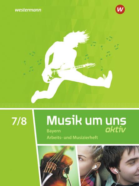 Musik um uns SI 7 / 8. Arbeits- und Musizierheft. Bayern