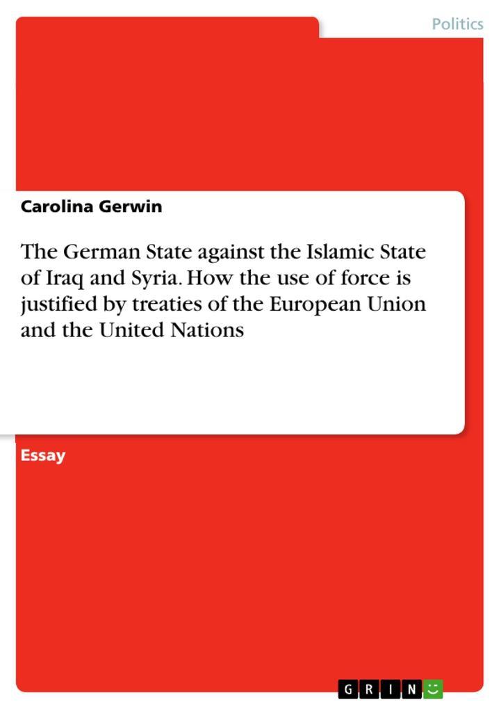 The German State against the Islamic State of Iraq and Syria. How the use of force is justified by treaties of the European Union and the United Nations