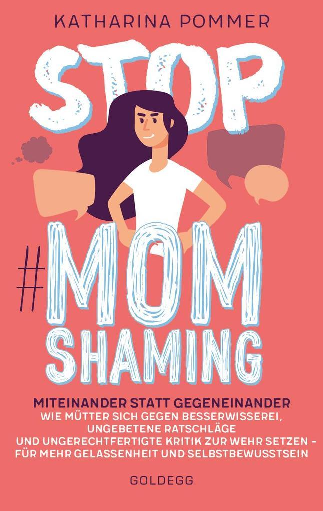 Stop MomShaming. Miteinander statt gegeneinander. Wie Mütter sich gegen Besserwisserei, ungebetene Ratschläge und ungerechtfertigte Kritik zur Wehr setzen - für mehr Gelassenheit und Selbstbewusstsein