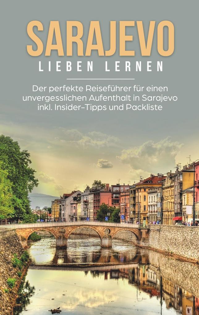 Sarajevo lieben lernen: Der perfekte Reiseführer für einen unvergesslichen Aufenthalt in Sarajevo inkl. Insider-Tipps und Packliste