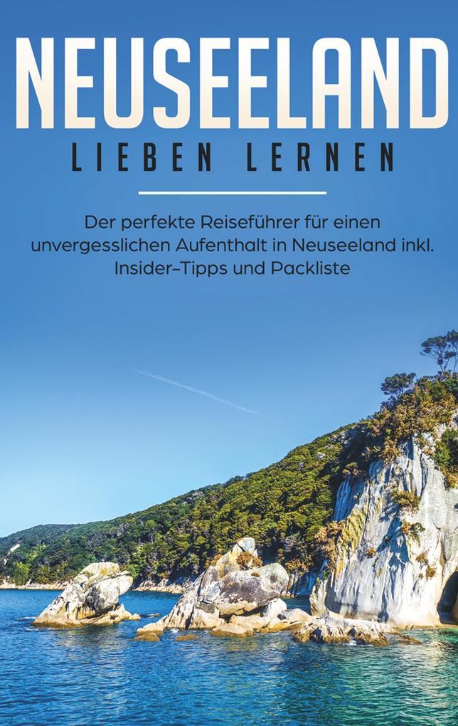 Neuseeland lieben lernen: Der perfekte Reiseführer für einen unvergesslichen Aufenthalt in Neuseeland inkl. Insider-Tipps, Tipps zum Geldsparen und Packliste