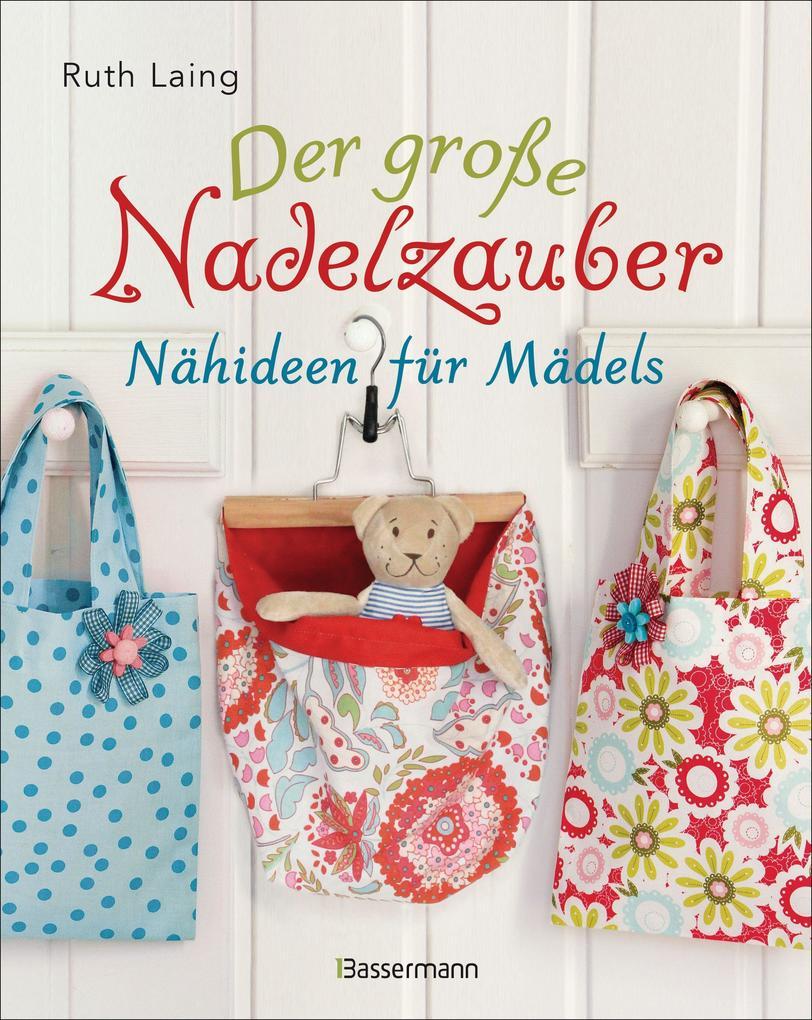 Der große Nadelzauber. Tolle Nähideen für Mädels. Mit und ohne Nähmaschine. Die Nähschule mit 33 bezaubernden Projekten für Anfänger und Kinder ab 8 Jahren