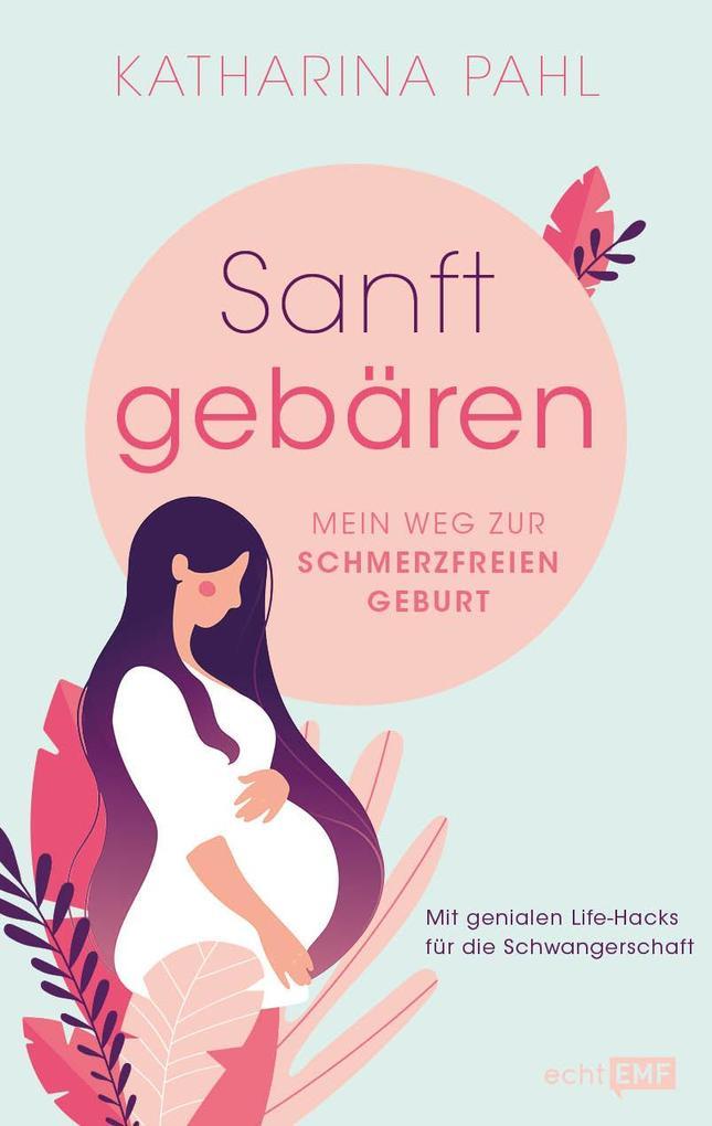 Sanft gebären: Mein Weg zur schmerzfreien Geburt