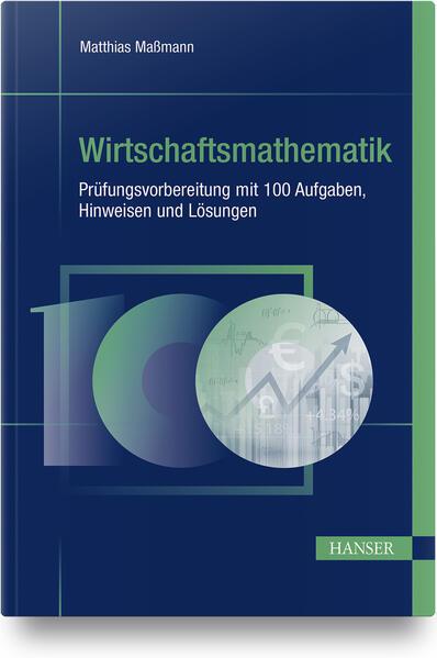 Wirtschaftsmathematik - Prüfungsvorbereitung mit 100 Aufgaben, Hinweisen und Lösungen