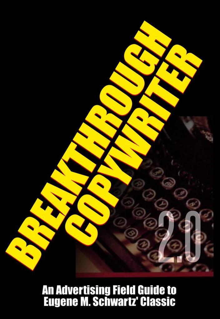 Breakthrough Copywriter 2.0: An Advertising Field Guide to Eugene M. Schwartz' Classic (Masters of Copywriting)