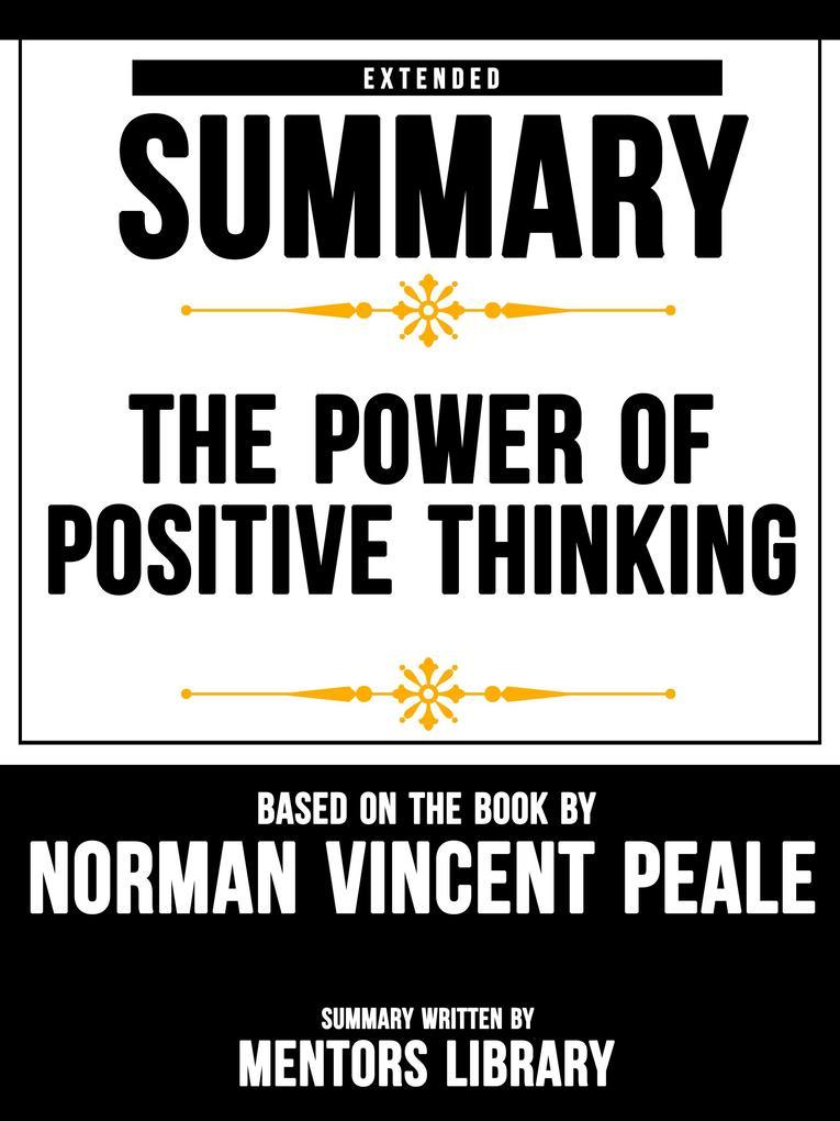 Extended Summary Of The Power Of Positive Thinking - Based On The Book By Norman Vincent Peale