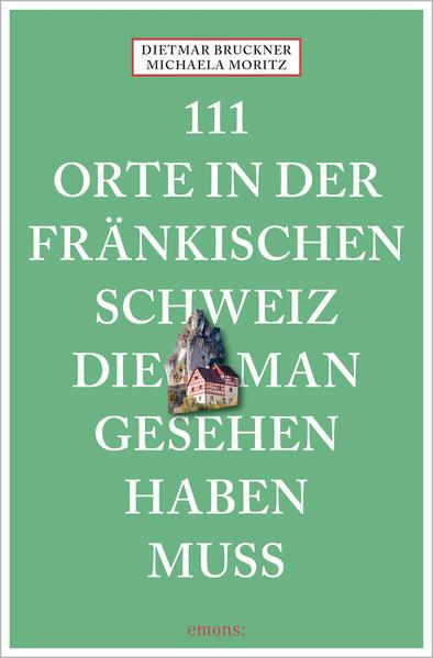 111 Orte in der Fränkischen Schweiz, die man gesehen haben muss