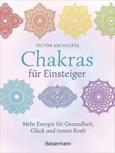 Chakras für Einsteiger - Mehr Energie für Gesundheit, Glück und innere Kraft: Das gut verständliche Praxisbuch zur Chakraheilung