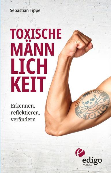 Toxische Männlichkeit. Erkennen, reflektieren, verändern. Geschlechterrollen, Sexismus, Patriarchat, und Feminismus: Ein Buch über die Sozialisierung von Männern.