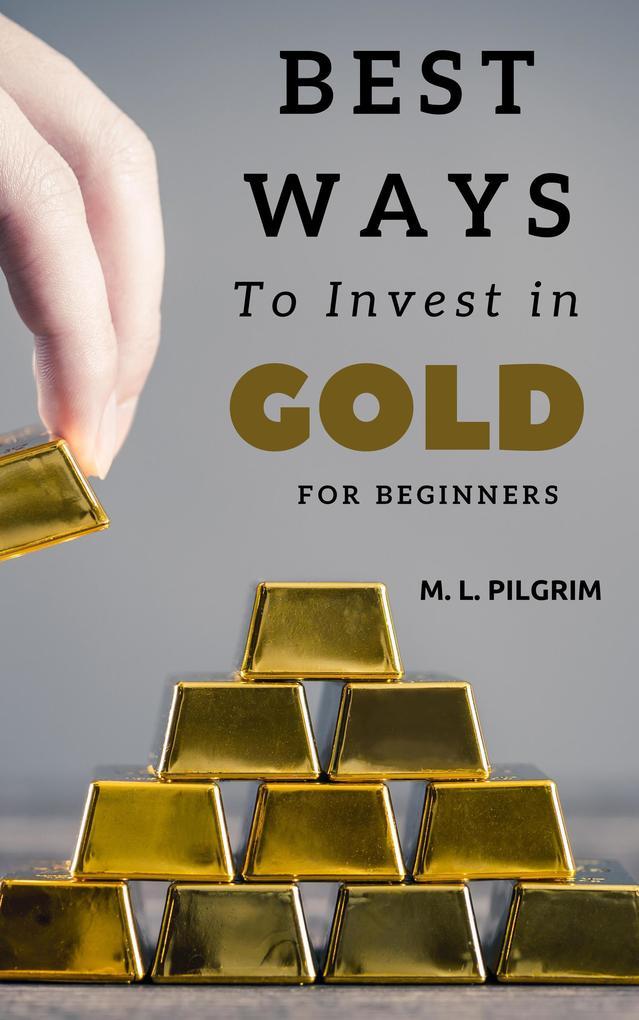 Best Ways to Invest in Gold For Beginners (Investing in Precious Metals, #2)