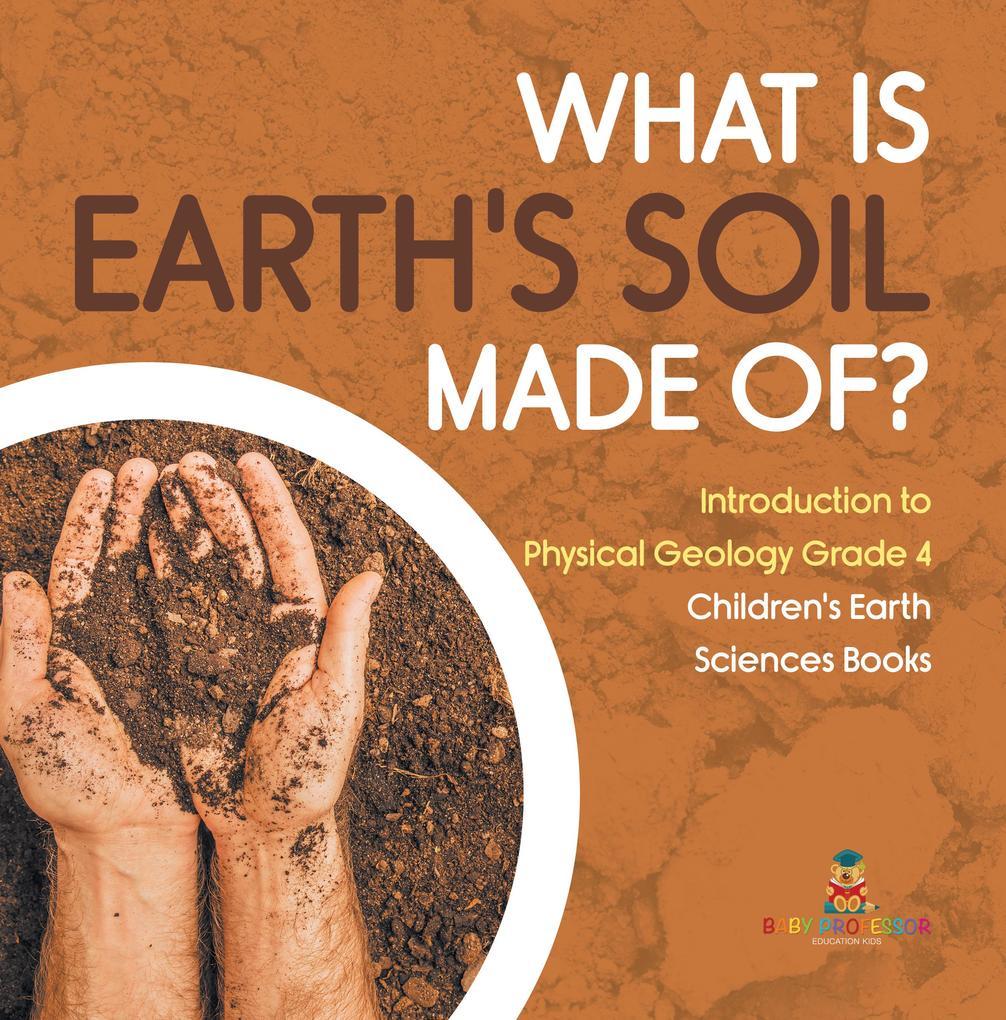 What Is Earth's Soil Made Of? | Introduction to Physical Geology Grade 4 | Children's Earth Sciences Books