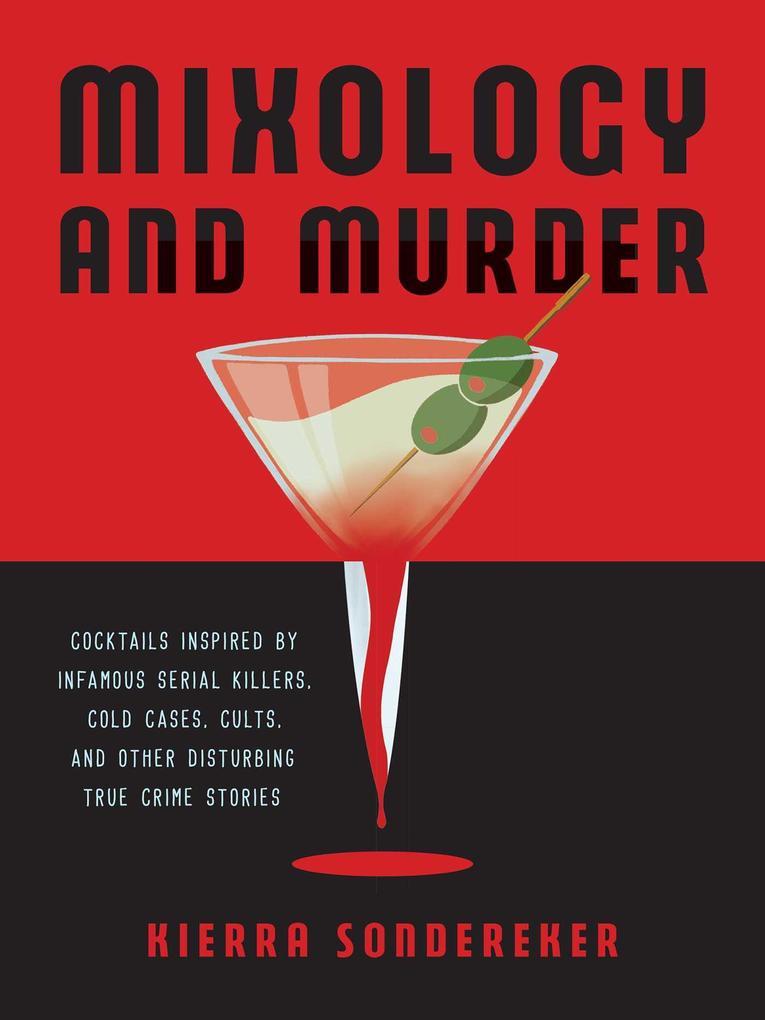 Mixology and Murder: Cocktails Inspired by Infamous Serial Killers, Cold Cases, Cults, and Other Disturbing True Crime Stories